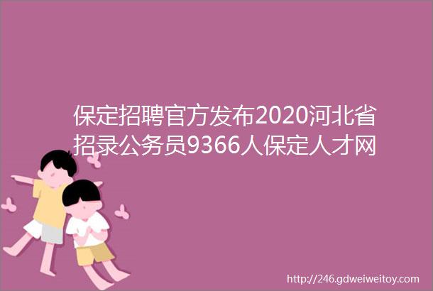 保定招聘官方发布2020河北省招录公务员9366人保定人才网719招聘信息汇总1